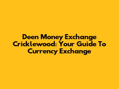 Deen Money Exchange Cricklewood: Your Guide To Currency Exchange