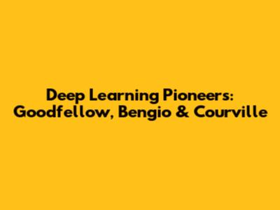 Deep Learning Pioneers: Goodfellow, Bengio & Courville