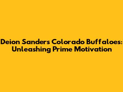 Deion Sanders' Colorado Buffaloes: Unleashing Prime Motivation