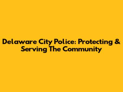 Delaware City Police: Protecting & Serving The Community