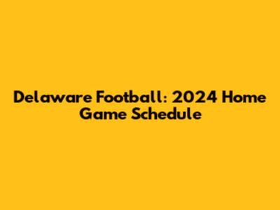 Delaware Football: 2024 Home Game Schedule