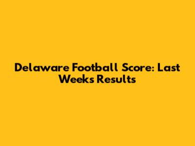 Delaware Football Score: Last Week's Results