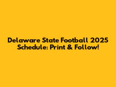 Delaware State Football 2025 Schedule: Print & Follow!