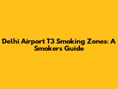 Delhi Airport T3 Smoking Zones: A Smoker's Guide