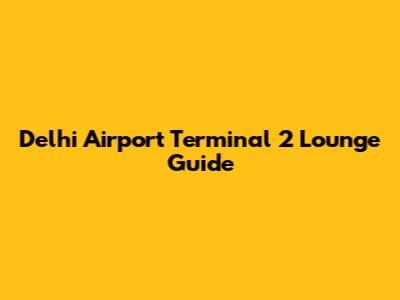 Delhi Airport Terminal 2 Lounge Guide