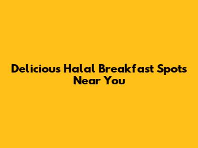 Delicious Halal Breakfast Spots Near You