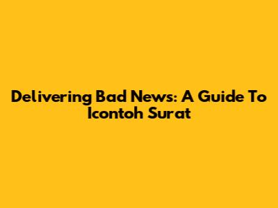 Delivering Bad News: A Guide To Icontoh Surat