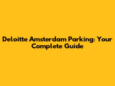 Deloitte Amsterdam Parking: Your Complete Guide