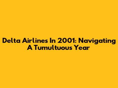 Delta Airlines In 2001: Navigating A Tumultuous Year