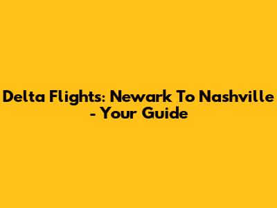 Delta Flights: Newark To Nashville - Your Guide
