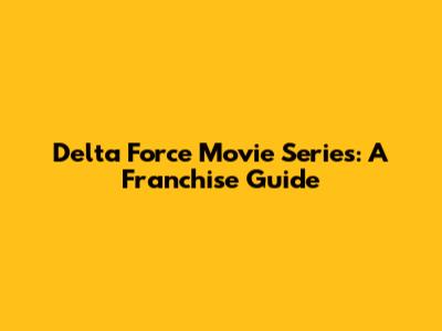 Delta Force Movie Series: A Franchise Guide