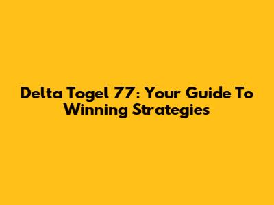 Delta Togel 77: Your Guide To Winning Strategies