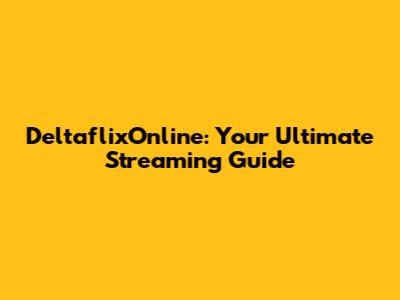 DeltaflixOnline: Your Ultimate Streaming Guide