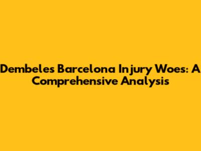 Dembele's Barcelona Injury Woes: A Comprehensive Analysis