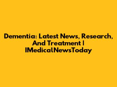Dementia: Latest News, Research, And Treatment | IMedicalNewsToday