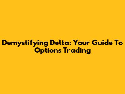 Demystifying Delta: Your Guide To Options Trading