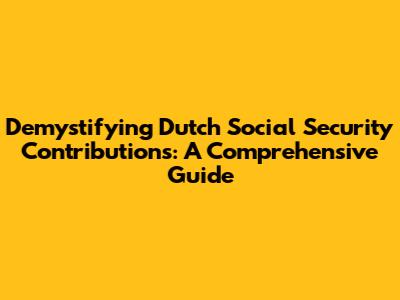 Demystifying Dutch Social Security Contributions: A Comprehensive Guide