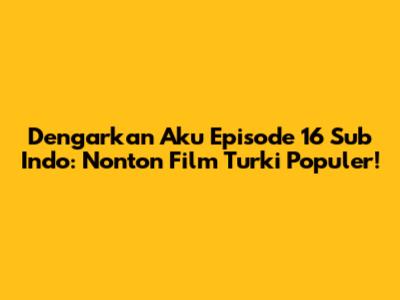 Dengarkan Aku Episode 16 Sub Indo: Nonton Film Turki Populer!