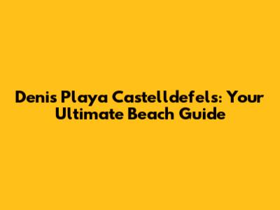Denis Playa Castelldefels: Your Ultimate Beach Guide
