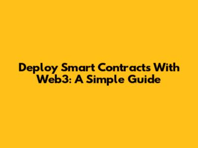 Deploy Smart Contracts With Web3: A Simple Guide