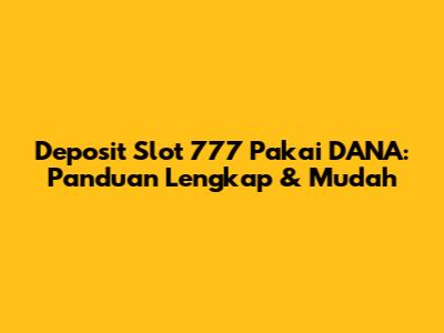 Deposit Slot 777 Pakai DANA: Panduan Lengkap & Mudah