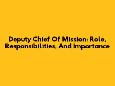 Deputy Chief Of Mission: Role, Responsibilities, And Importance