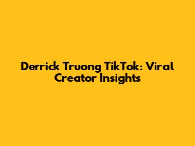 Derrick Truong TikTok: Viral Creator Insights