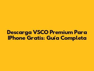 Descarga VSCO Premium Para IPhone Gratis: Guía Completa
