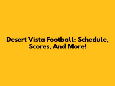 Desert Vista Football: Schedule, Scores, And More!