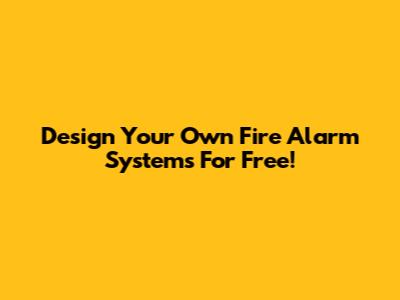Design Your Own Fire Alarm Systems For Free!