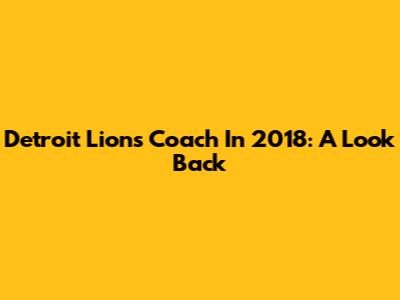 Detroit Lions Coach In 2018: A Look Back