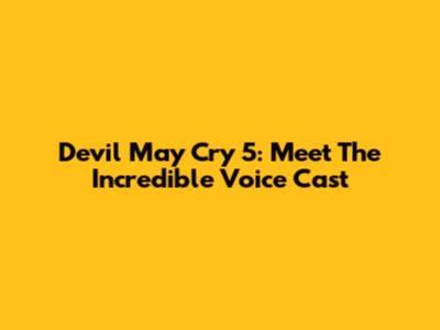 Devil May Cry 5: Meet The Incredible Voice Cast