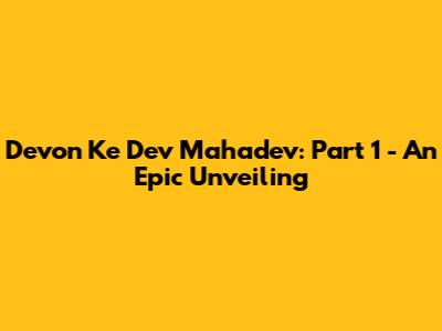 Devon Ke Dev Mahadev: Part 1 - An Epic Unveiling