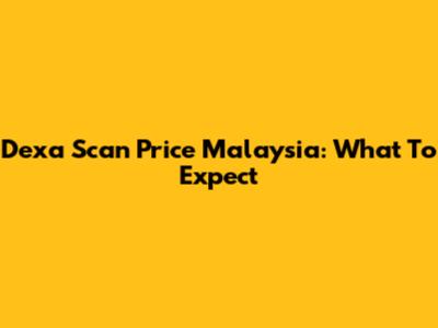 Dexa Scan Price Malaysia: What To Expect