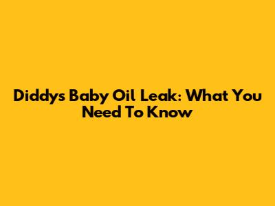 Diddy's Baby Oil Leak: What You Need To Know