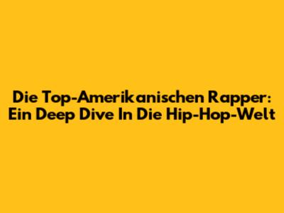Die Top-Amerikanischen Rapper: Ein Deep Dive In Die Hip-Hop-Welt