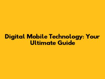 Digital Mobile Technology: Your Ultimate Guide