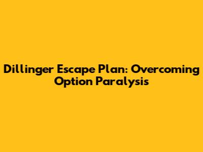 Dillinger Escape Plan: Overcoming Option Paralysis
