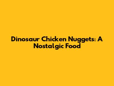 Dinosaur Chicken Nuggets: A Nostalgic Food