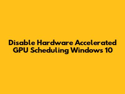 Disable Hardware Accelerated GPU Scheduling Windows 10