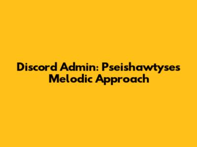 Discord Admin: Pseishawtyse's Melodic Approach