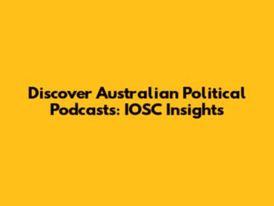 Discover Australian Political Podcasts: IOSC Insights