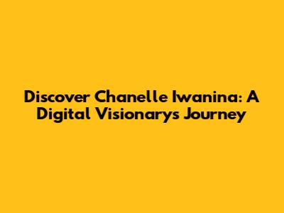 Discover Chanelle Iwanina: A Digital Visionary's Journey