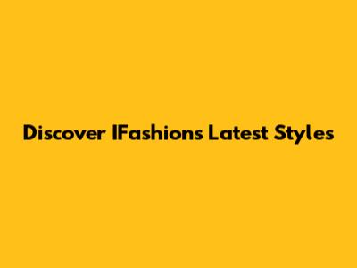 Discover IFashion's Latest Styles