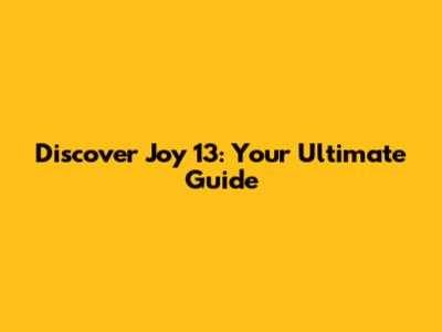 Discover Joy 13: Your Ultimate Guide