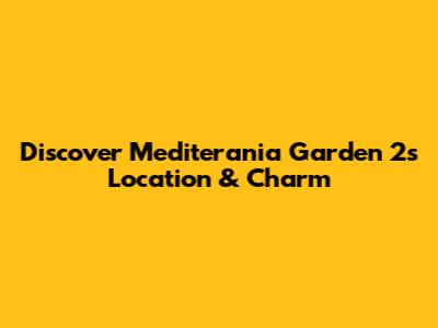 Discover Mediterania Garden 2's Location & Charm