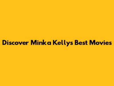 Discover Minka Kelly's Best Movies