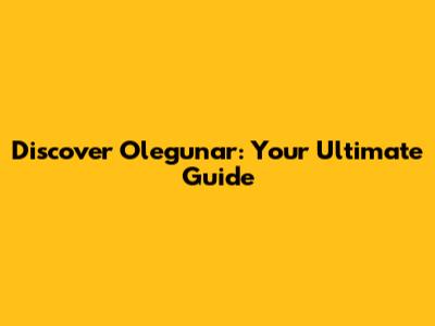 Discover Olegunar: Your Ultimate Guide