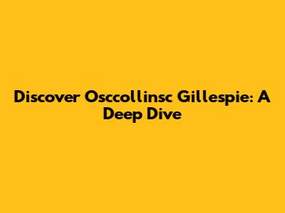 Discover Osccollinsc Gillespie: A Deep Dive