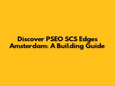 Discover PSEO SCS Edges Amsterdam: A Building Guide